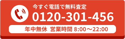 今すぐ電話で無料査定　0120-301-456　通話無料　年中無休　営業時間8:00～22:00