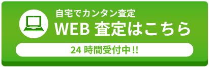 自宅でカンタン査定　WEB査定はコチラ　24時間受付中！