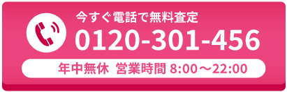 今すぐ電話で無料査定　0120-301-456　通話無料　年中無休　営業時間8:00～22:00